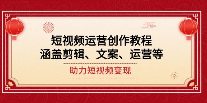 短视频运营创作教程,涵盖剪辑、文案、运营等,助力短视频变现-吾爱云课堂
