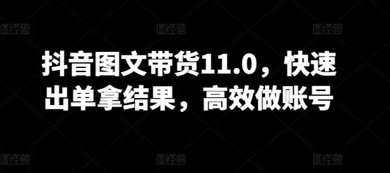 抖音图文带货11.0,快速出单拿结果,高效做账号-吾爱云课堂
