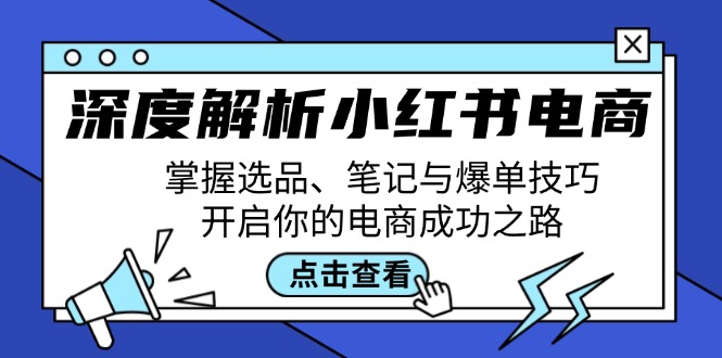 深度解析小红书电商:掌握选品、笔记与爆单技巧,开启你的电商成功之路-吾爱云课堂