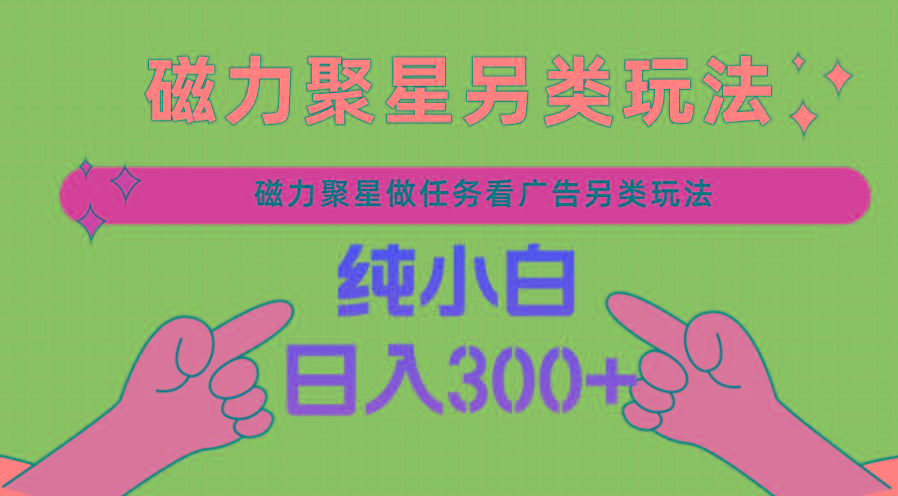 磁力聚星做任务看广告撸马扁,不靠流量另类玩法日入300+-吾爱云课堂