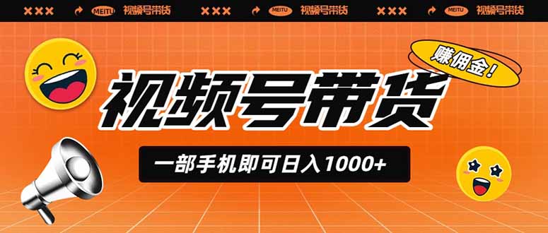 视频号带货，一部手机即可日入1000+，无人直播玩法轻松躺赚带货佣金-吾爱云课堂