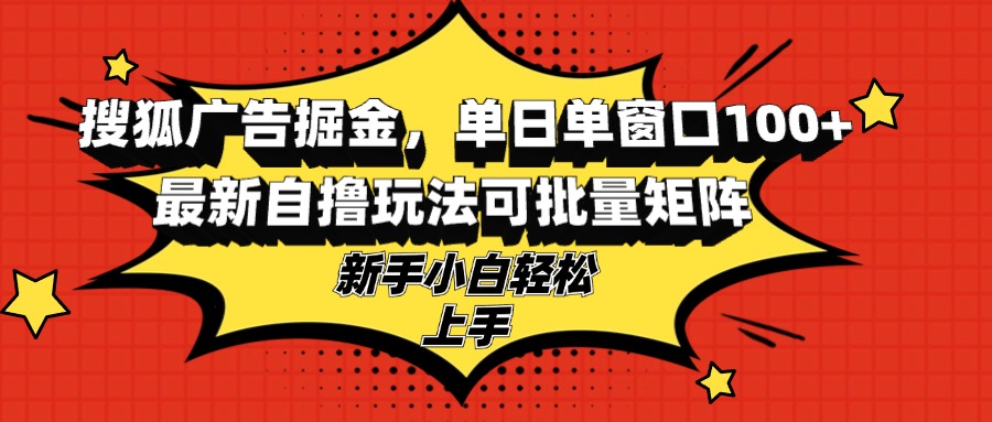 搜狐广告掘金，单日单窗口100+，最新自撸玩法可批量矩阵，适合新手小白-吾爱云课堂