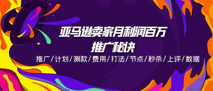 亚马逊卖家月利润百万的推广秘诀,推广/计划/测款/费用/打法/节点/秒杀...-吾爱云课堂