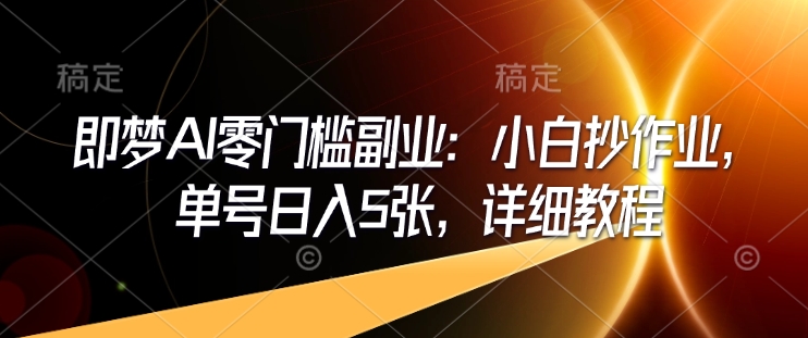 即梦AI零门槛副业:小白抄作业,单号日入5张,详细教程-吾爱云课堂