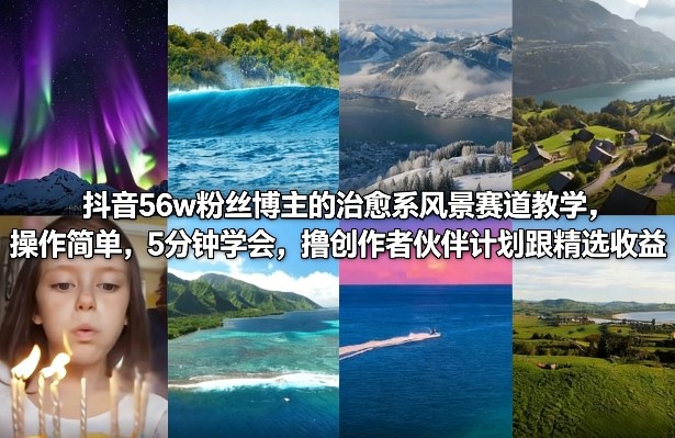 抖音56w粉丝博主的治愈系风景赛道教学，操作简单，5分钟学会，撸创作者伙伴计划跟精选收益-吾爱云课堂