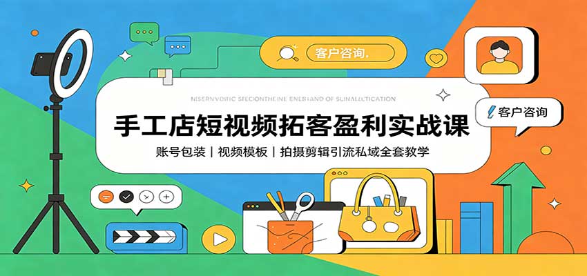 手工店短视频拓客盈利实战课：账号包装，视频模板，拍摄剪辑引流私域全套教学-吾爱云课堂
