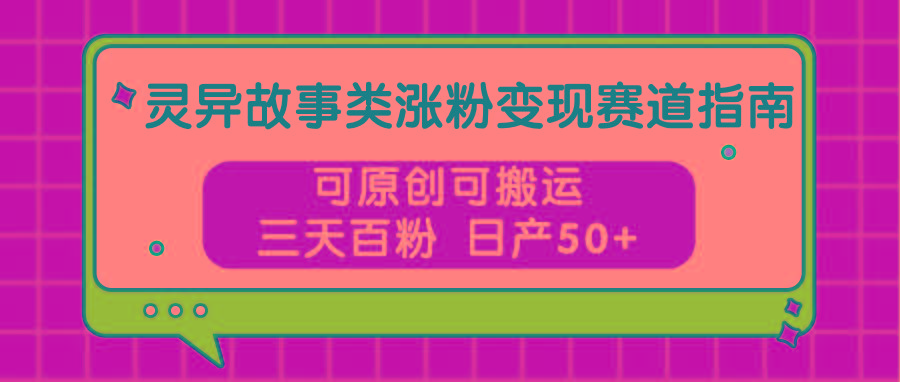 灵异故事类涨粉变现赛道指南,可原创可搬运,三天百粉 日产50+-吾爱云课堂