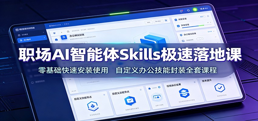 职场AI智能体Skills极速落地课：零基础快速安装使用，自定义办公技能封装全套课程-吾爱云课堂