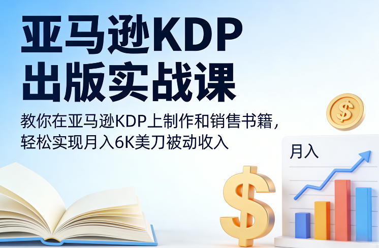 亚马逊KDP出版实战课，教你在亚马逊KDP上制作和销售书籍，轻松实现月入6K美刀被动收入-吾爱云课堂