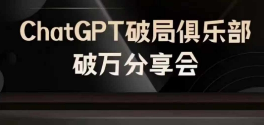 AI破局俱乐部-ChatGPT破局俱乐部破万分享会,AI时代来临,未来已来-吾爱云课堂