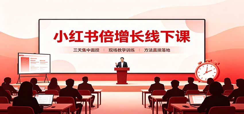 小红书倍增长线下课:三天集中面授,拆解选品、素材制作与起号全链路-吾爱云课堂