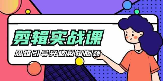剪辑实操课-思维引导突破剪辑瓶颈(29节视频课)-吾爱云课堂