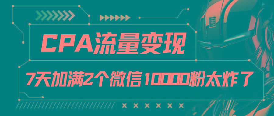 CPA流量变现,7天加满两个微信10000粉-吾爱云课堂