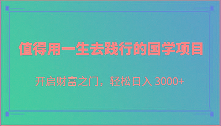 值得用一生去践行的国学项目,开启财富之门,轻松日入 3000+-吾爱云课堂