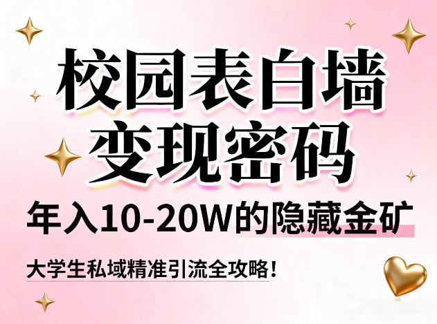 校园表白墙变现密码，年入10-20W的隐藏金矿，大学生私域精准引流全攻略！-吾爱云课堂