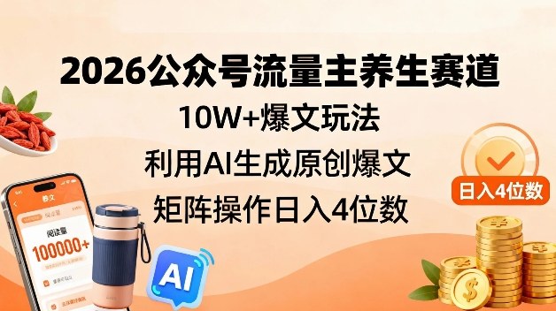 2026公众号流量主养生赛道，10W+爆文玩法，利用AI生成原创爆文，矩阵操作日入4位数-吾爱云课堂