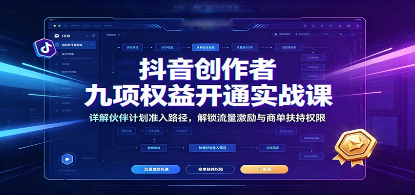 抖音创作者九项权益开通实战课：详解伙伴计划准入路径，解锁流量激励与商单扶持权限-吾爱云课堂