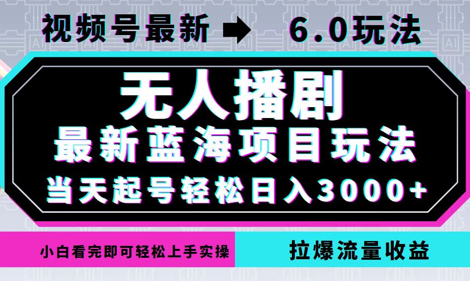 视频号最新6.0玩法，无人播剧，轻松日入3000+，最新蓝海项目，拉爆流量...-吾爱云课堂