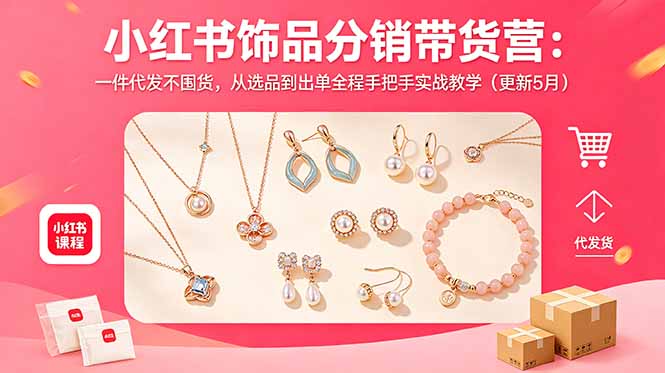 小红书饰品分销带货营:一件代发不囤货,从选品到出单全程手把手实战教学(更新5月-吾爱云课堂