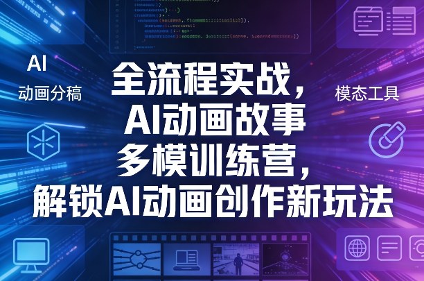 全流程实战，AI动画故事多模训练营，解锁AI动画创作新玩法-吾爱云课堂