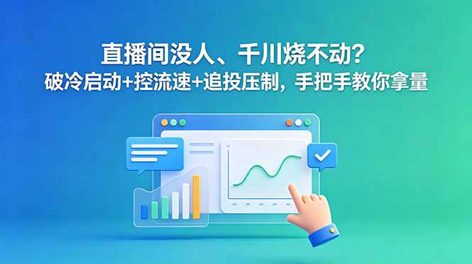 直播间没人、千川烧不动？破冷启动+控流速+追投压制，手把手教你拿量-吾爱云课堂