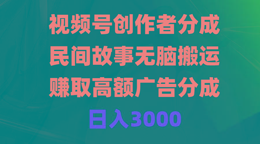 (9390期)视频号创作者分成,民间故事无脑搬运,赚取高额广告分成,日入3000-吾爱云课堂