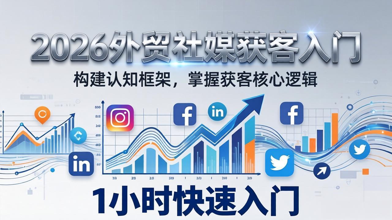 2026 外贸社媒获客入门：1小时搭建认知框架，新手快速开启社媒获客之路-吾爱云课堂