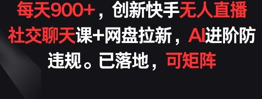 每天900+,创新快手无人直播社交聊天课+网盘拉新,AI进阶防违规 已落地 可矩阵【揭秘】-吾爱云课堂