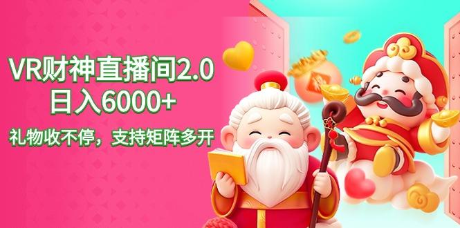 2024最新抖音VR财神直播间2.0日入6000+,礼物收不停,支持矩阵多开,新...-吾爱云课堂