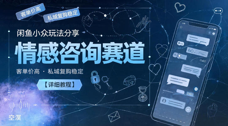 闲鱼小众玩法分享,情感咨询赛道,客单价高,私域复购稳定【详细教程】-吾爱云课堂