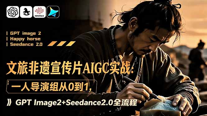 文旅非遗宣传片AIGC实战：一人导演组从0到1，GPT Image2+Seedance2.0全流程-吾爱云课堂
