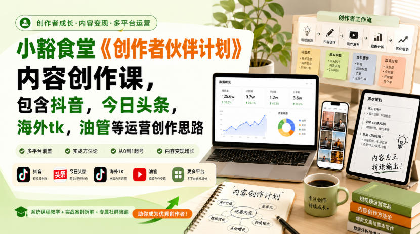 小豁食堂《创作者伙伴计划》内容创作课，包含抖音，今日头条，海外tk，油管等运营创作思路-吾爱云课堂