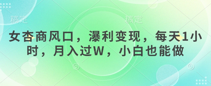 女杏商风口,瀑利变现,每天1小时,月入过W,小白也能做-吾爱云课堂