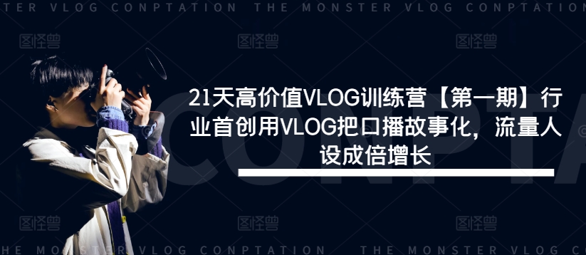 21天高价值VLOG训练营【第一期】行业首创用VLOG把口播故事化,流量人设成倍增长-吾爱云课堂