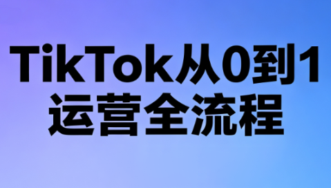 绿洲·TikTok从0到1运营全流程(更新7月)-吾爱云课堂