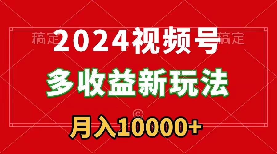 2024视频号多收益新玩法,每天5分钟,月入1w+,新手小白都能简单上手-吾爱云课堂