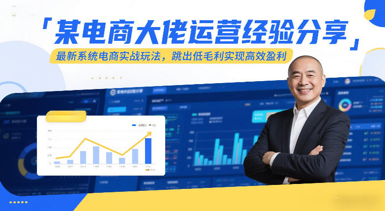 某电商大佬运营经验分享，最新系统电商实战玩法，跳出低毛利实现高效盈利-吾爱云课堂