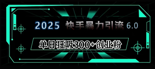 2025年快手6.0保姆级教程震撼来袭，单日狂吸300+精准创业粉-吾爱云课堂