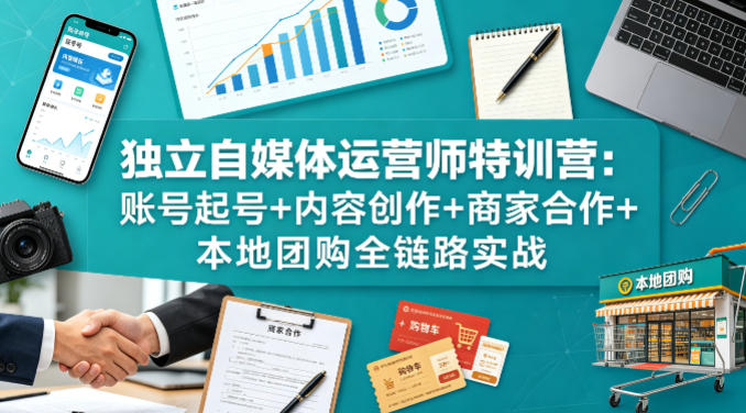 独立自媒体运营师特训营：账号起号+内容创作+商家合作+本地团购全链路实战-吾爱云课堂