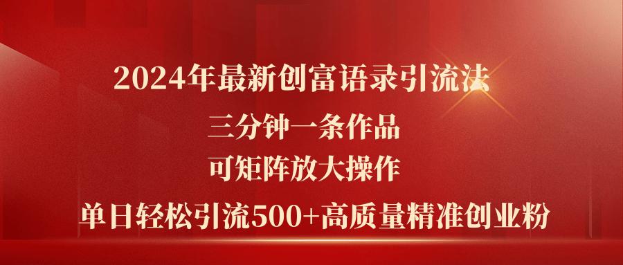2024年最新创富语录引流法,三分钟一条作品可矩阵放大操作,日引流500...-吾爱云课堂