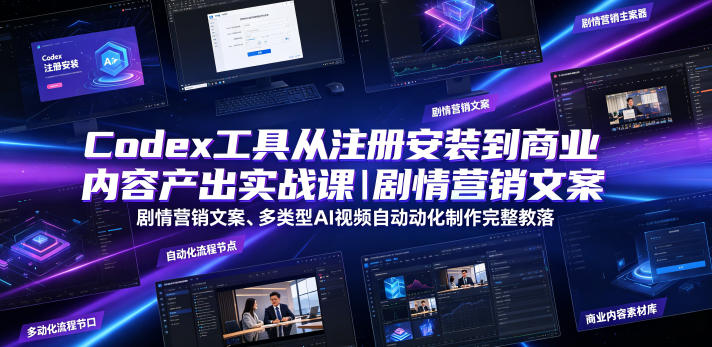 Codex工具从注册安装到商业内容产出实战课|剧情营销文案、多类型AI视频自动化制作完整落地教程-吾爱云课堂