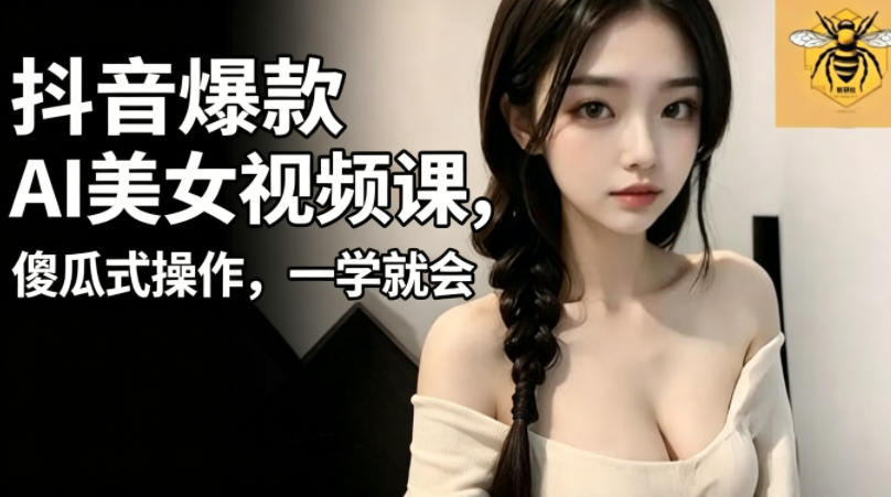 抖音爆款AI美女视频课，傻瓜式操作，一学就会，1个小就能上手-吾爱云课堂