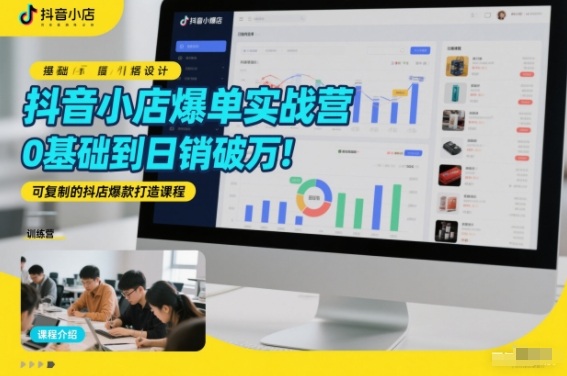 抖音小店爆单实战营，0基础到日销破万，可复制的抖店爆款打造课程-吾爱云课堂