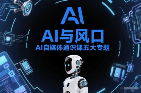 AI自媒体通识课五大专题，AI基础操作篇+AI生活娱乐篇+AI职场提效篇+AI自媒体实操篇+账号创作工具篇-吾爱云课堂