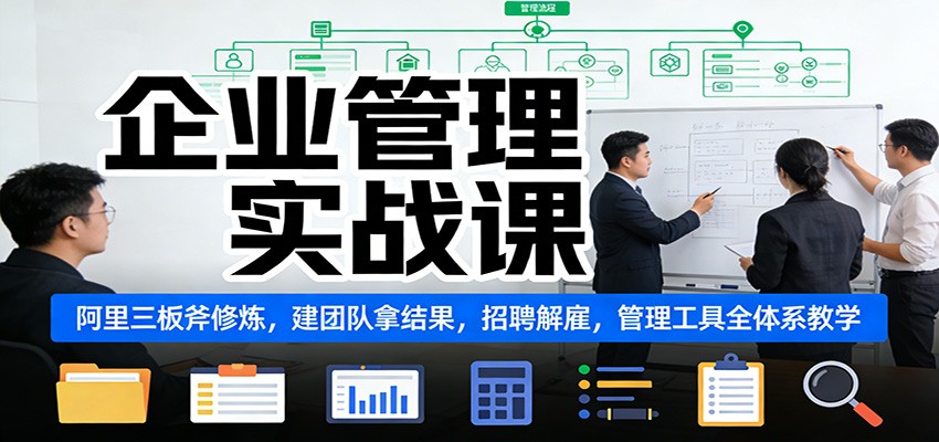 企业管理实战课：阿里三板斧修炼，建团队拿结果，招聘解雇，管理工具全体系教学-吾爱云课堂