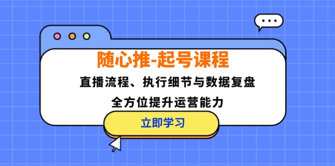 随心推-起号课程：直播流程、执行细节与数据复盘，全方位提升运营能力-吾爱云课堂