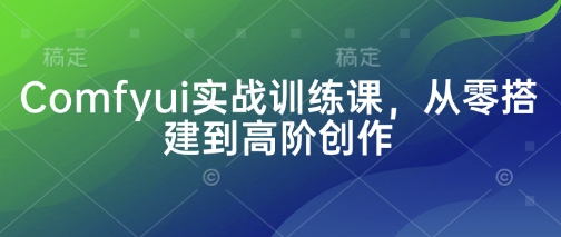 Comfyui实战训练课,从零搭建到高阶创作-吾爱云课堂
