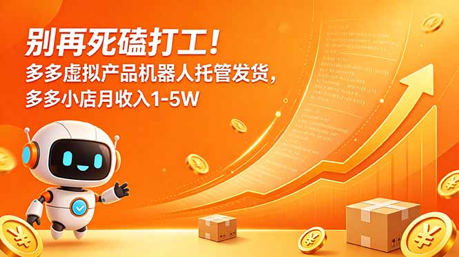 别再死磕打工!多多虚拟产品机器人托管发货,多多小店月收入1-5W-吾爱云课堂