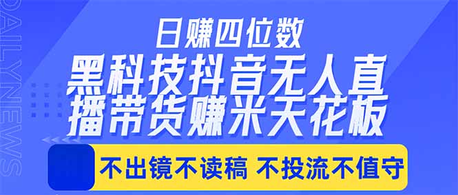 日入四位数！！最新黑科技抖音无人直播带货赚钱天花板，不出镜，不读稿，不投流，不值守，手…-吾爱云课堂