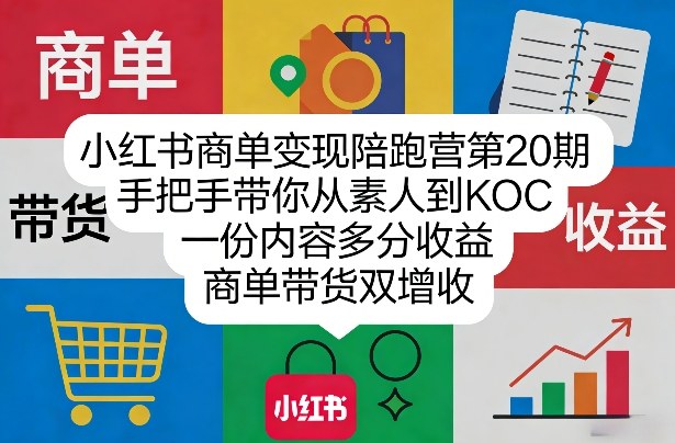 小红书商单变现陪跑营第20期，手把手带你从素人到KOC，一份内容多分收益，商单带货双增收-吾爱云课堂